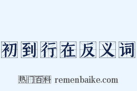 初到行在反义词是什么意思的图片